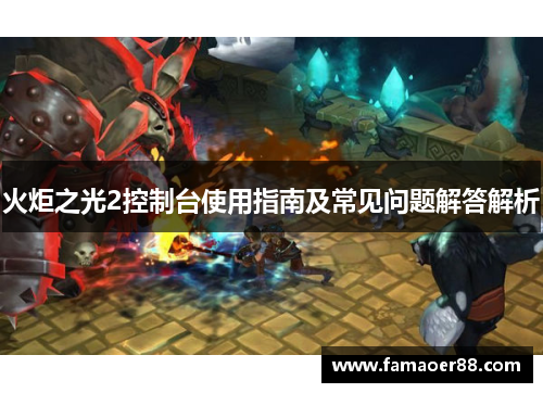 火炬之光2控制台使用指南及常见问题解答解析 火炬之光2控制台使用指南及常见问题解答解析